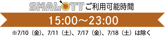 【スマロトご利用タイム】　7月6日（月）〜19日（日）　15：00〜23：00　※7月10日（金）・11日（土）・17日（金）・18日（土）はのぞく