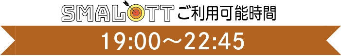 【スマロトご利用タイム】19:00〜22:45